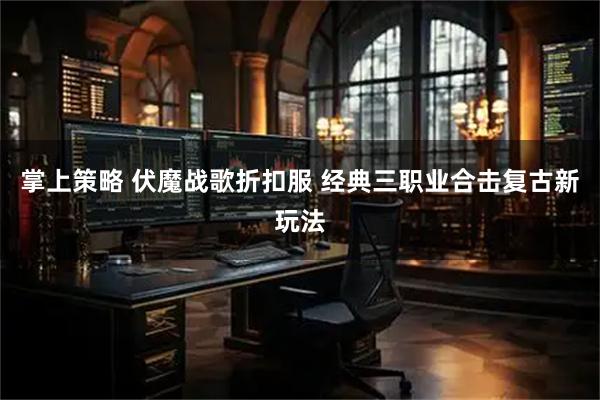 掌上策略 伏魔战歌折扣服 经典三职业合击复古新玩法