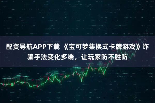 配资导航APP下载 《宝可梦集换式卡牌游戏》诈骗手法变化多端，让玩家防不胜防