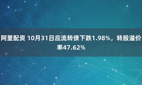 阿里配资 10月31日应流转债下跌1.98%，转股溢价率47.62%