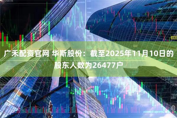 广禾配资官网 华斯股份：截至2025年11月10日的股东人数为26477户