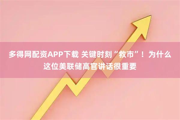 多得网配资APP下载 关键时刻“救市”！为什么这位美联储高官讲话很重要