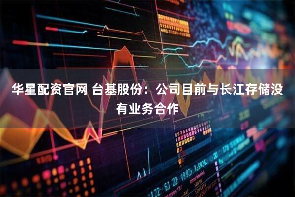 华星配资官网 台基股份：公司目前与长江存储没有业务合作