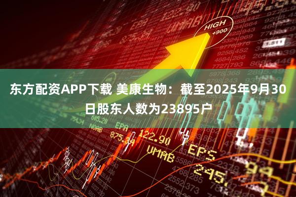 东方配资APP下载 美康生物：截至2025年9月30日股东人数为23895户
