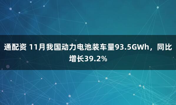 通配资 11月我国动力电池装车量93.5GWh,同比增长39.2%