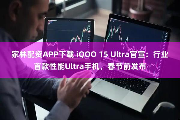 家林配资APP下载 iQOO 15 Ultra官宣：行业首款性能Ultra手机，春节前发布