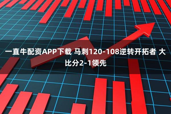 一直牛配资APP下载 马刺120-108逆转开拓者 大比分2-1领先