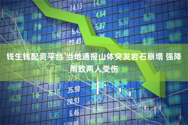 钱生钱配资平台 当地通报山体突发岩石崩塌 强降雨致两人受伤