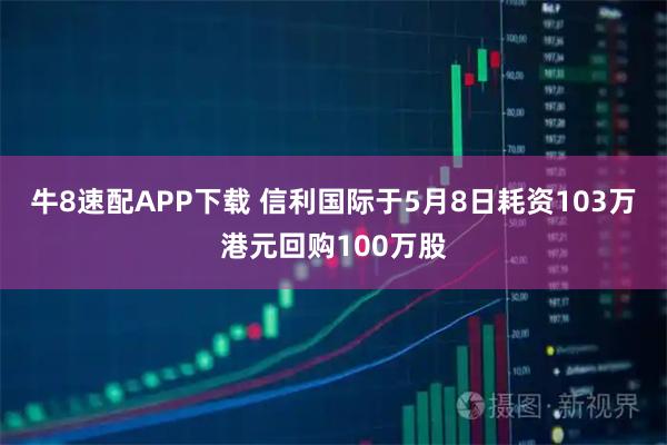 牛8速配APP下载 信利国际于5月8日耗资103万港元回购100万股